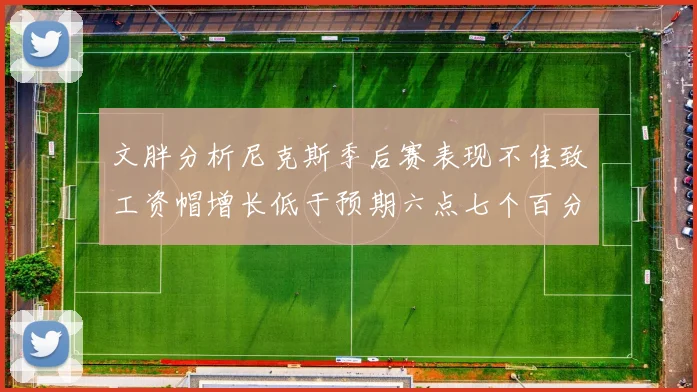 文胖分析尼克斯季后赛表现不佳致工资帽增长低于预期六点七个百分点