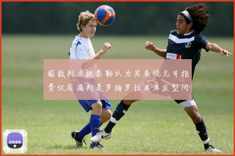 前裁判力挺泰勒认为其表现无可指责仅有漏判是罗梅罗拉库库发型问题