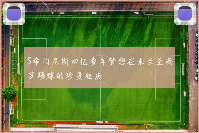 S希门尼斯回忆童年梦想在米兰圣西罗踢球的珍贵经历