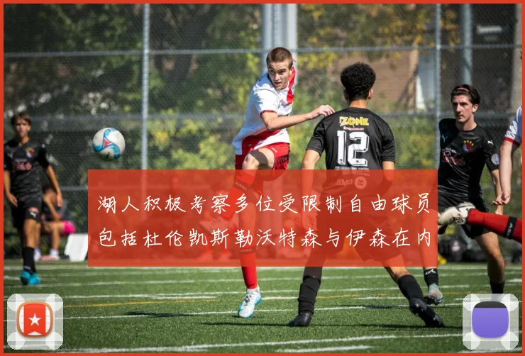 湖人积极考察多位受限制自由球员包括杜伦凯斯勒沃特森与伊森在内