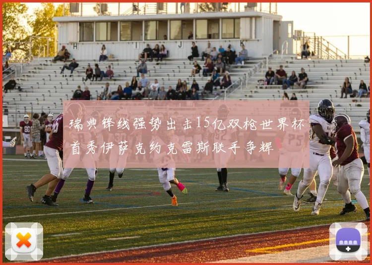 瑞典锋线强势出击15亿双枪世界杯首秀伊萨克约克雷斯联手争辉