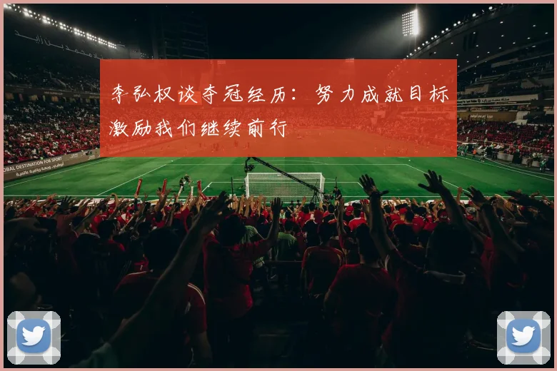 李弘权谈夺冠经历：努力成就目标激励我们继续前行