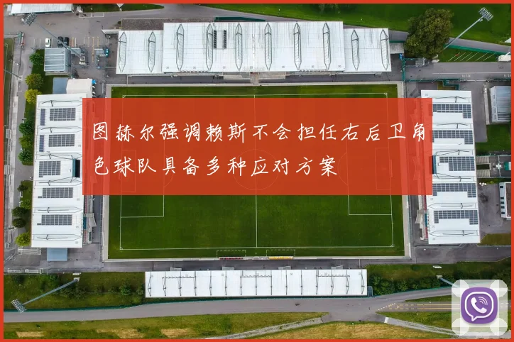 图赫尔强调赖斯不会担任右后卫角色球队具备多种应对方案