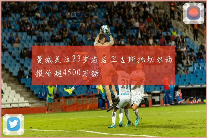曼城关注23岁右后卫古斯托切尔西报价超4500万镑