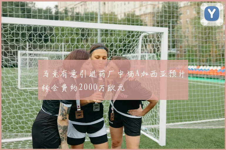 马竞有意引进药厂中场A加西亚预计转会费约2000万欧元