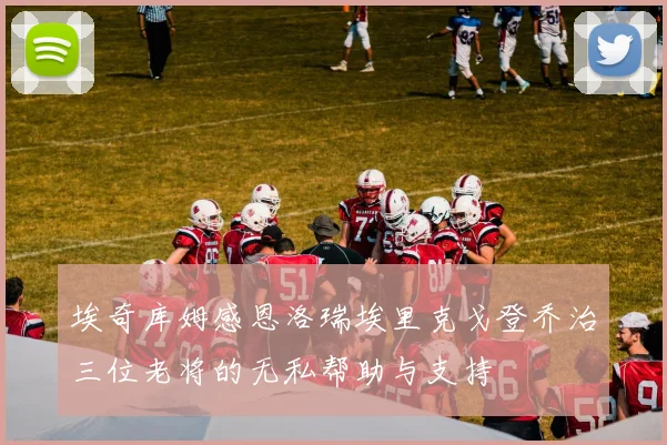 埃奇库姆感恩洛瑞埃里克戈登乔治三位老将的无私帮助与支持