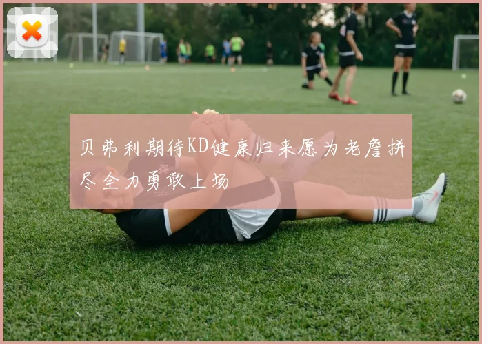 贝弗利期待KD健康归来愿为老詹拼尽全力勇敢上场