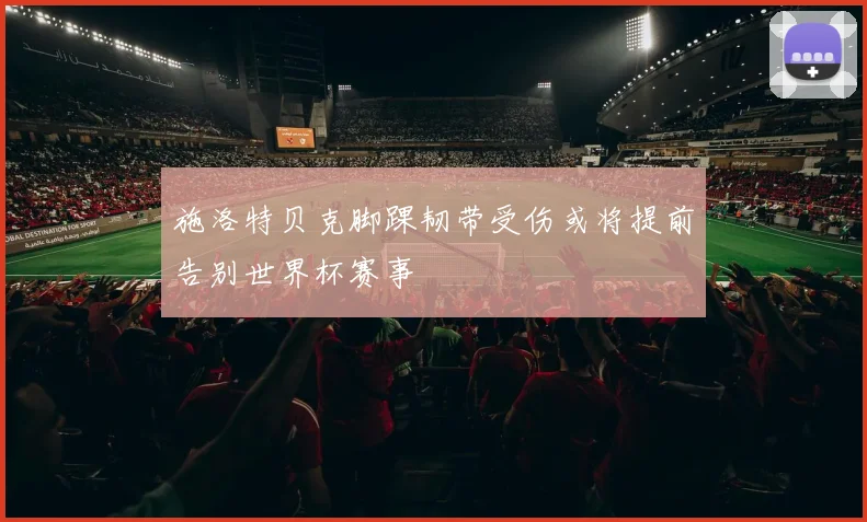施洛特贝克脚踝韧带受伤或将提前告别世界杯赛事