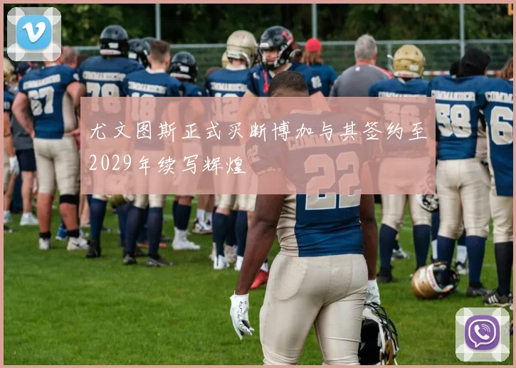 尤文图斯正式买断博加与其签约至2029年续写辉煌