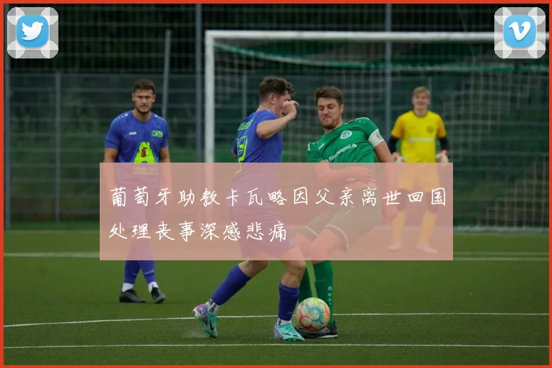 葡萄牙助教卡瓦略因父亲离世回国处理丧事深感悲痛